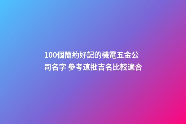 100個簡約好記的機電五金公司名字 參考這批吉名比較適合-第1張-公司起名-玄機派
